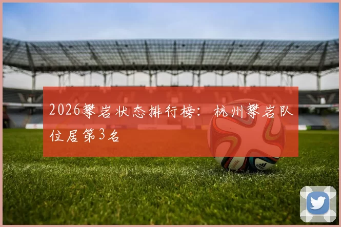 2026攀岩状态排行榜：杭州攀岩队位居第3名