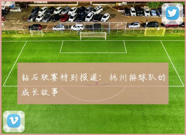 钻石联赛特别报道：杭州排球队的成长故事